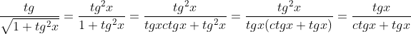 http://latex.codecogs.com/gif.latex?\frac{tg}{\sqrt{1+tg^{2}x}}=\frac{tg^{2}x}{1+tg^{2}x}=\frac{tg^{2}x}{tgxctgx+tg^{2}x}=\frac{tg^{2}x}{tgx(ctgx+tgx)}=\frac{tgx}{ctgx+tgx}